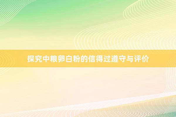 探究中粮卵白粉的信得过遵守与评价